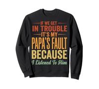 If We Get in Trouble It's My Papa's Fault I Listened to Him Sweatshirt
