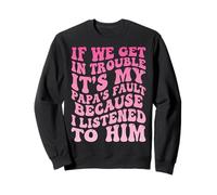 If We Get in Trouble It's My Papa's Fault I Listened to Him Sweatshirt