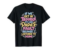 If We Get in Trouble It's My Papa's Fault I Listened to Him T-Shirt