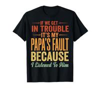 If We Get in Trouble It's My Papa's Fault I Listened to Him T-Shirt