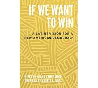 If We Want To Win : A Latine Vision For A New American Democracy