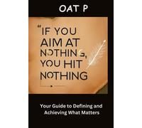 If You Aim At Nothing, You Hit Nothing: Your Guide To Defining And Achieving What Matters