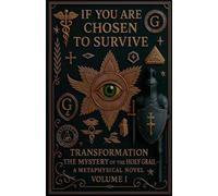 IF YOU ARE CHOSEN TO SURVIVE TRANSFORMATION The Mystery of the Holy Grail - A Metaphysical Novel Volume I