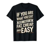 If You are What You Eat I Must Be Fat Cheap and Easy - T-Shirt