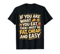 If You are What You Eat I Must Be Fat Cheap and Easy - T-Shirt