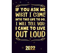 If You Ask Me What I Came Into This Life To Do, I Will Tell You I Came To Live Out Loud 2022: Motivational 2022-2023 Monthly Planner Daily Weekly And Monthly With 24 Months Calendar, Vision Boards, To
