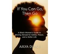 If You Can Go, Then Go: A Black Woman’s Guide to Moving Abroad for Safety, Peace, and a Softer Life