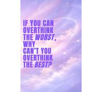 If You Can Overthink The Worst Why Can't You Overthink The Best: Motivational Notebook and Inspirational Journal For Self Reflection & Mindset