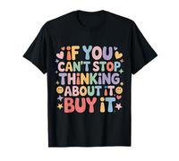 If You Can't Stop Thinking About It Buy It - T-Shirt