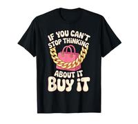 If You Can't Stop Thinking About It Buy It - T-Shirt