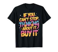 If You Can't Stop Thinking About It Buy It - T-Shirt