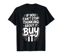If You Can't Stop Thinking About It Buy It |- T-Shirt