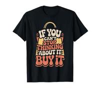 If You Can't Stop Thinking About It Buy It |- T-Shirt