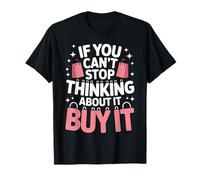 If You Can't Stop Thinking About It Buy It T-Shirt