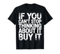 If You Can't Stop Thinking About It Buy It - T-Shirt