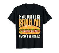 If You Don't Like Banh Mi We Can't Be Friends T-Shirt