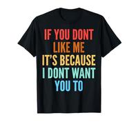 If You Don't Like Me It's Because I Don't Want You to T-Shirt
