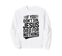 If You Don't Sin Jesus Died for Nothing Christian Humour Sweatshirt