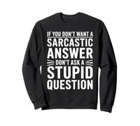 If You Dont Want A Sarcastic Answer Dont Ask A Stupid Sweatshirt