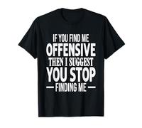 If You Find Me Offensive, I Suggest You Stop Finding Me T-Shirt