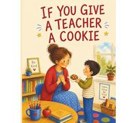If You Give a Teacher a Cookie: The Perfect Teacher Appreciation Gift from Students and Parents | A Heartfelt Picture Book for End of Year, Teacher Appreciation W ack to School