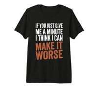 If You Give Me A Minute, I Think I Can Make It Worse - Drôle T-Shirt Haut de Gamme