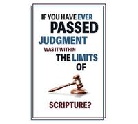 If You Have Ever Passed Judgment, Was It Within the Limits of Scripture?: How To Discern Faithfully