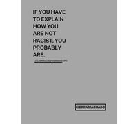If You Have to Explain How You Are Not Racist, You Probably Are.: An Adult Anti-Racism Workbook & Journal