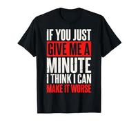 If You Just Give Me A Minute I Think I Can Make It Worse T-Shirt