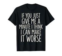 If You Just Give Me A Minute I Think I Can Make It Worse T-Shirt