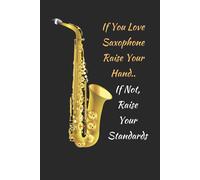 If You Love Saxophone Raise Your Hand.. If Not, Raise Your Standards: Themed Novelty Lined Notebook / Journal To Write In Perfect Gift Item (6 X 9 Inches)