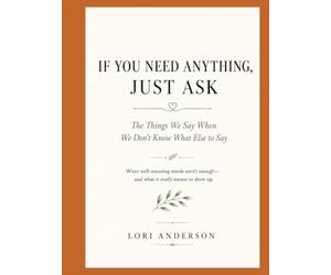 IF YOU NEED ANYTHING, JUST ASK: The Things We Say When We Don't Know What Else to Say