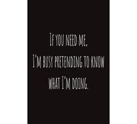 If you need me, I’m busy pretending to know what I’m doing.: Co-worker, Boss Notebook | Funny Journals for Office, College | 160 Blank Pages | ... Gift for Co-worker, Boss, Manager and more...