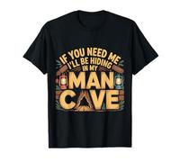If You Need Me I'll Be Hiding in My Man Cave - T-Shirt