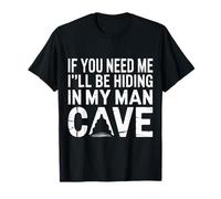 If You Need Me I'll Be Hiding in My Man Cave - T-Shirt