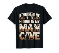 If You Need Me I'll Be Hiding in My Man Cave - T-Shirt
