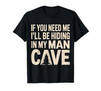 If You Need Me I'll Be Hiding in My Man Cave - T-Shirt