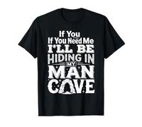 If You Need Me I'll Be Hiding in My Man Cave |- T-Shirt