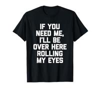 If You Need Me, I'll Be Over Here Rolling My Eyes - Drôle T-Shirt