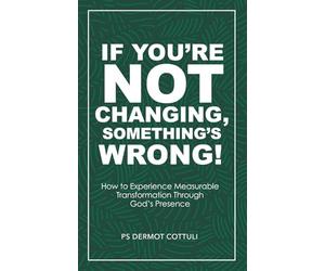 If You’re Not Changing, Something’s Wrong!: How to Experience Measurable Transformation through God’s Presence