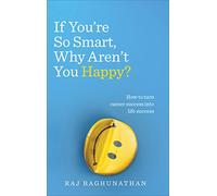 If You’re So Smart, Why Aren’t You Happy?: How to turn career success into life success