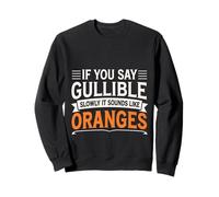 If You Say Gullible Slowly It Sounds Like Oranges - Sweatshirt