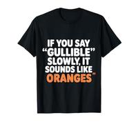If You Say Gullible Slowly It Sounds Like Oranges - T-Shirt