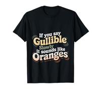 If You Say Gullible Slowly It Sounds Like Oranges - T-Shirt
