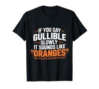 If You Say Gullible Slowly It Sounds Like Oranges |- T-Shirt