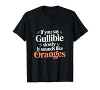 If You Say Gullible Slowly It Sounds Like Oranges - T-Shirt