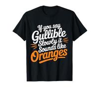 If You Say Gullible Slowly It Sounds Like Oranges |- T-Shirt