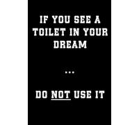 If You See A Toilet In Your Dreams Do Not Use it: Funny 100 pages lined notebook for friends with challenging habits. Jokey, humorous gift for men and women.