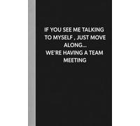 IF YOU SEE ME TALKING TO MYSELF , JUST MOVE ALONG... WE'RE HAVING A TEAM MEETING: Funny Notebook for Work - The Perfect Gag Gift for Coworkers, ... Ideal Christmas Secret Santa for Women & Men