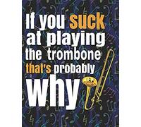 If You Suck At Playing The Trombone, That's Probably Why: Blank Sheet Music Notebook - 8.5x11" - 100 Pages